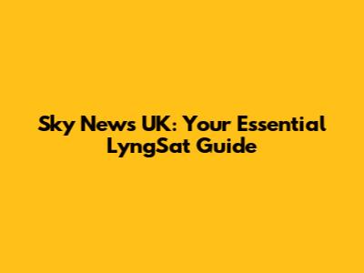 Sky News UK: Your Essential LyngSat Guide