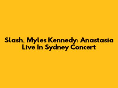Slash, Myles Kennedy: Anastasia Live In Sydney Concert