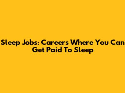 Sleep Jobs: Careers Where You Can Get Paid To Sleep