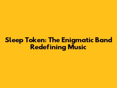 Sleep Token: The Enigmatic Band Redefining Music