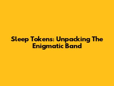 Sleep Tokens: Unpacking The Enigmatic Band