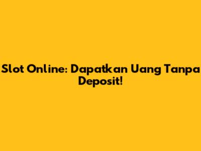 Slot Online: Dapatkan Uang Tanpa Deposit!