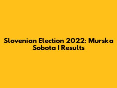 Slovenian Election 2022: Murska Sobota I Results