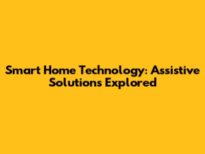 Smart Home Technology: Assistive Solutions Explored
