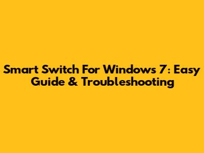 Smart Switch For Windows 7: Easy Guide & Troubleshooting