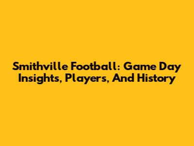 Smithville Football: Game Day Insights, Players, And History