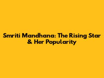 Smriti Mandhana: The Rising Star & Her Popularity