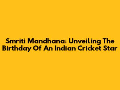 Smriti Mandhana: Unveiling The Birthday Of An Indian Cricket Star