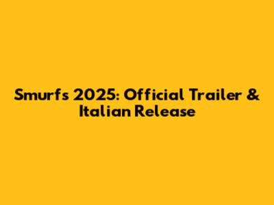 Smurfs 2025: Official Trailer & Italian Release