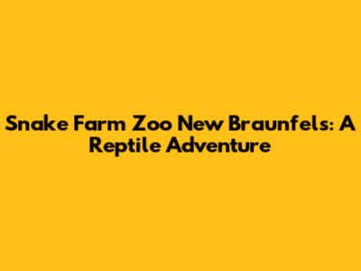 Snake Farm Zoo New Braunfels: A Reptile Adventure