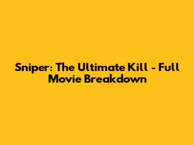 Sniper: The Ultimate Kill - Full Movie Breakdown