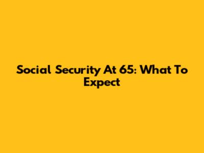 Social Security At 65: What To Expect