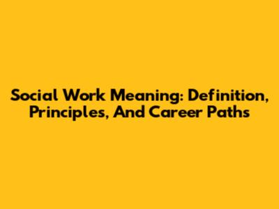 Social Work Meaning: Definition, Principles, And Career Paths