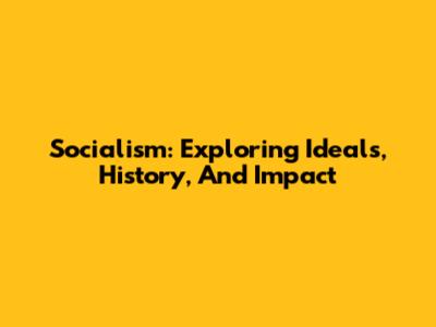 Socialism: Exploring Ideals, History, And Impact