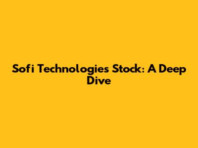 Sofi Technologies Stock: A Deep Dive