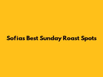 Sofia's Best Sunday Roast Spots