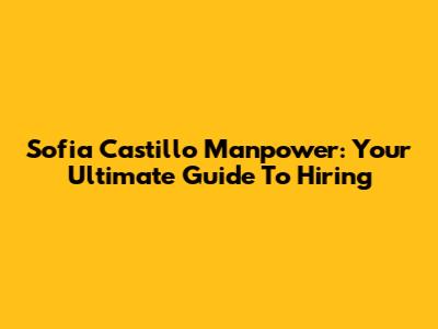 Sofia Castillo Manpower: Your Ultimate Guide To Hiring