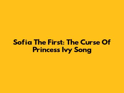 Sofia The First: The Curse Of Princess Ivy Song
