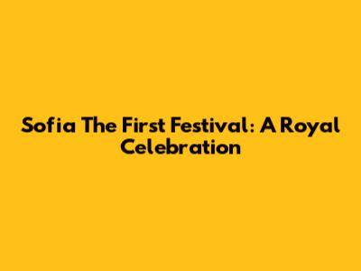 Sofia The First Festival: A Royal Celebration