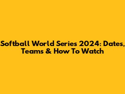 Softball World Series 2024: Dates, Teams & How To Watch