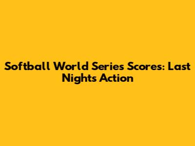 Softball World Series Scores: Last Night's Action