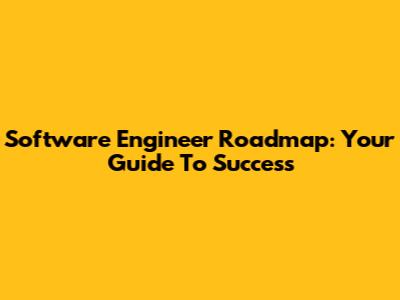 Software Engineer Roadmap: Your Guide To Success