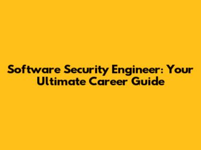 Software Security Engineer: Your Ultimate Career Guide