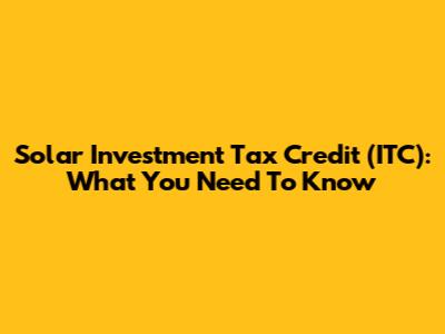 Solar Investment Tax Credit (ITC): What You Need To Know
