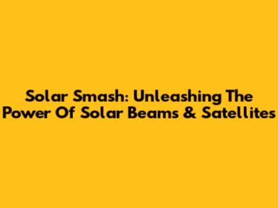 Solar Smash: Unleashing The Power Of Solar Beams & Satellites