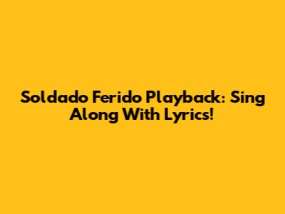 Soldado Ferido Playback: Sing Along With Lyrics!