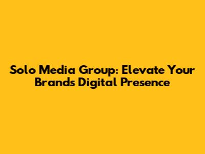 Solo Media Group: Elevate Your Brand's Digital Presence