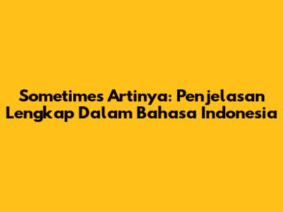 Sometimes Artinya: Penjelasan Lengkap Dalam Bahasa Indonesia