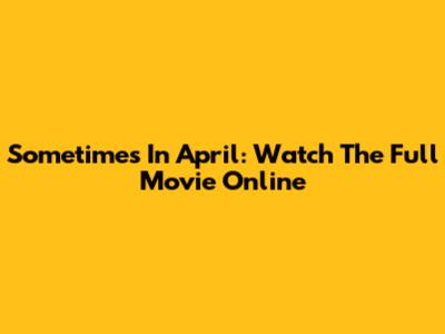 Sometimes In April: Watch The Full Movie Online