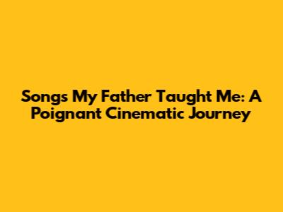 Songs My Father Taught Me: A Poignant Cinematic Journey