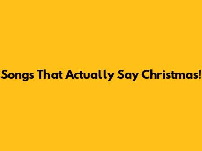 Songs That Actually Say 'Christmas'!