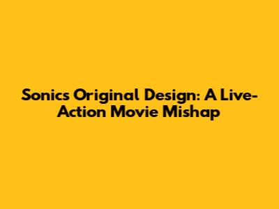 Sonic's Original Design: A Live-Action Movie Mishap