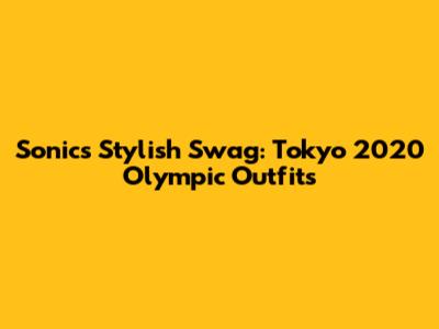 Sonic's Stylish Swag: Tokyo 2020 Olympic Outfits