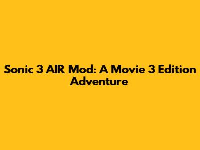 Sonic 3 AIR Mod: A Movie 3 Edition Adventure