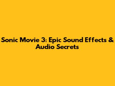 Sonic Movie 3: Epic Sound Effects & Audio Secrets
