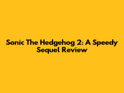 Sonic The Hedgehog 2: A Speedy Sequel Review