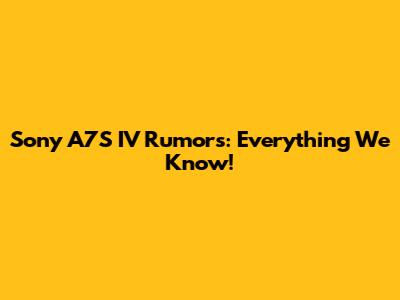 Sony A7S IV Rumors: Everything We Know!