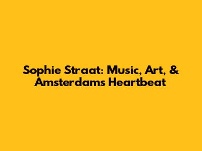 Sophie Straat: Music, Art, & Amsterdam's Heartbeat