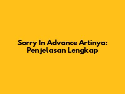 Sorry In Advance Artinya: Penjelasan Lengkap