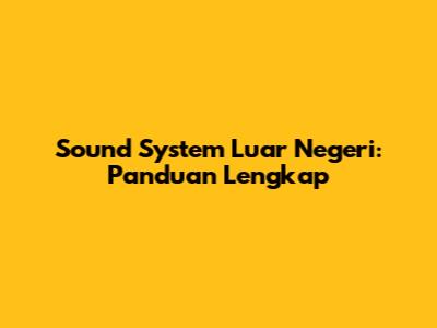 Sound System Luar Negeri: Panduan Lengkap