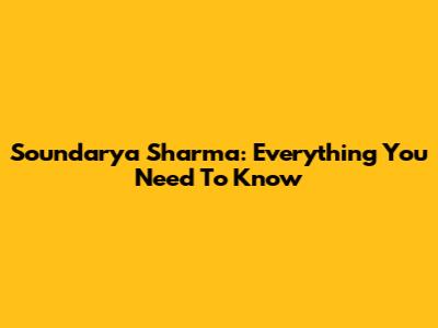 Soundarya Sharma: Everything You Need To Know