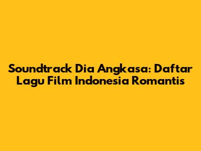 Soundtrack Dia Angkasa: Daftar Lagu Film Indonesia Romantis