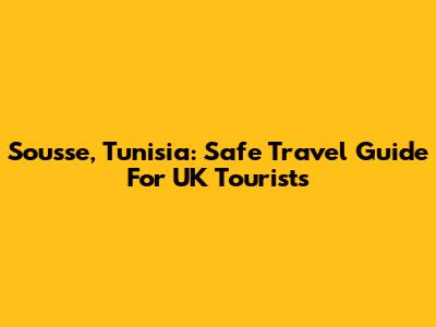 Sousse, Tunisia: Safe Travel Guide For UK Tourists