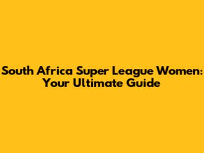 South Africa Super League Women: Your Ultimate Guide