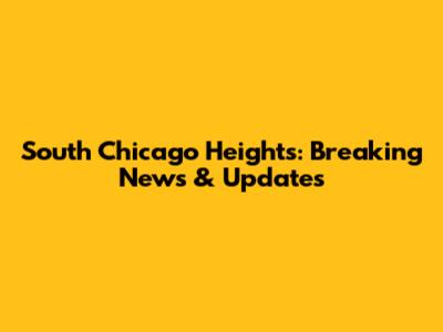 South Chicago Heights: Breaking News & Updates