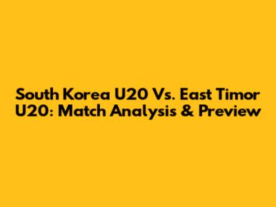 South Korea U20 Vs. East Timor U20: Match Analysis & Preview